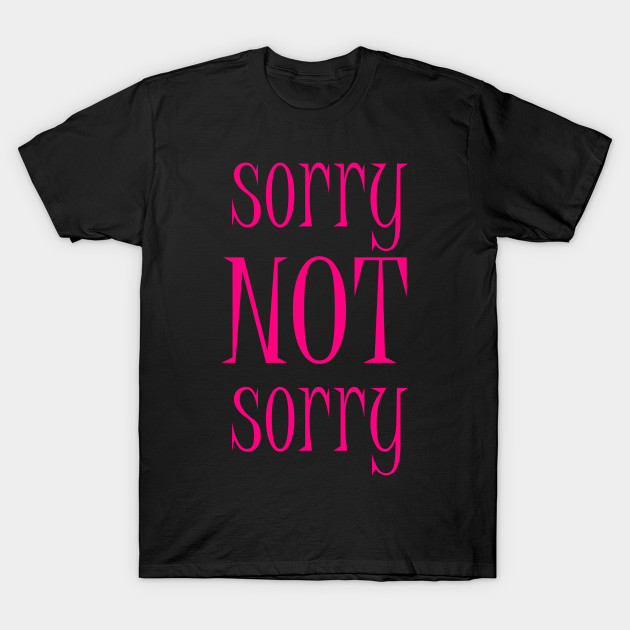Sorry NOT Sorry